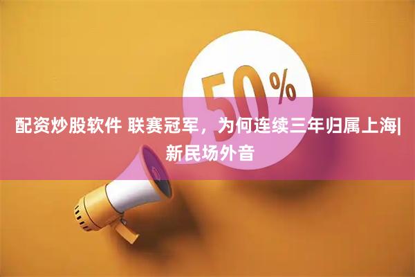 配资炒股软件 联赛冠军，为何连续三年归属上海| 新民场外音