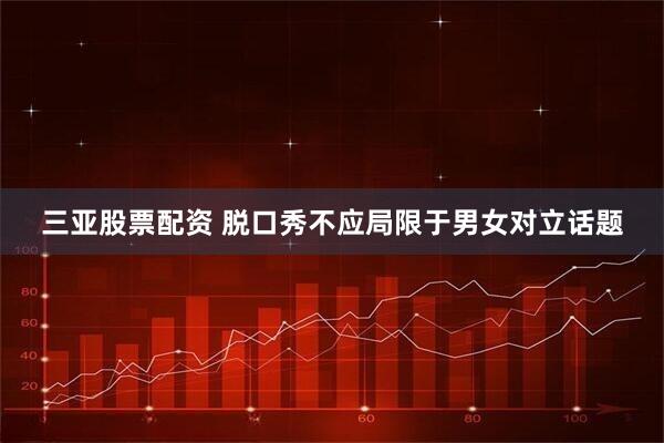 三亚股票配资 脱口秀不应局限于男女对立话题