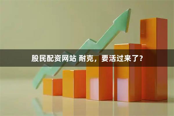 股民配资网站 耐克，要活过来了？