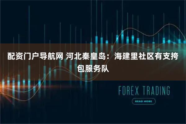 配资门户导航网 河北秦皇岛：海建里社区有支挎包服务队