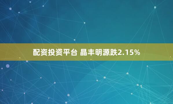 配资投资平台 晶丰明源跌2.15%